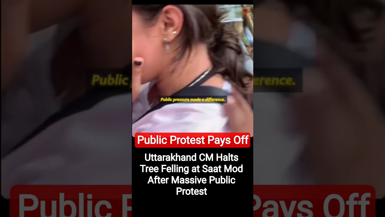 Public Protest Pays Off: Uttarakhand CM Orders Immediate Halt to Tree Felling at Saat Mod#7Mod