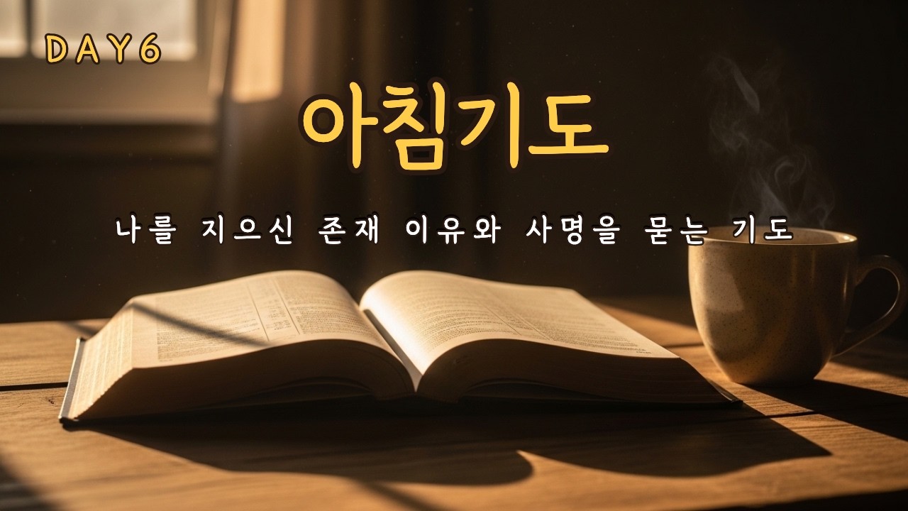 나를 지으신 존재 이유와 사명을 묻는 아침기도 | 30일 기도 DAY6
