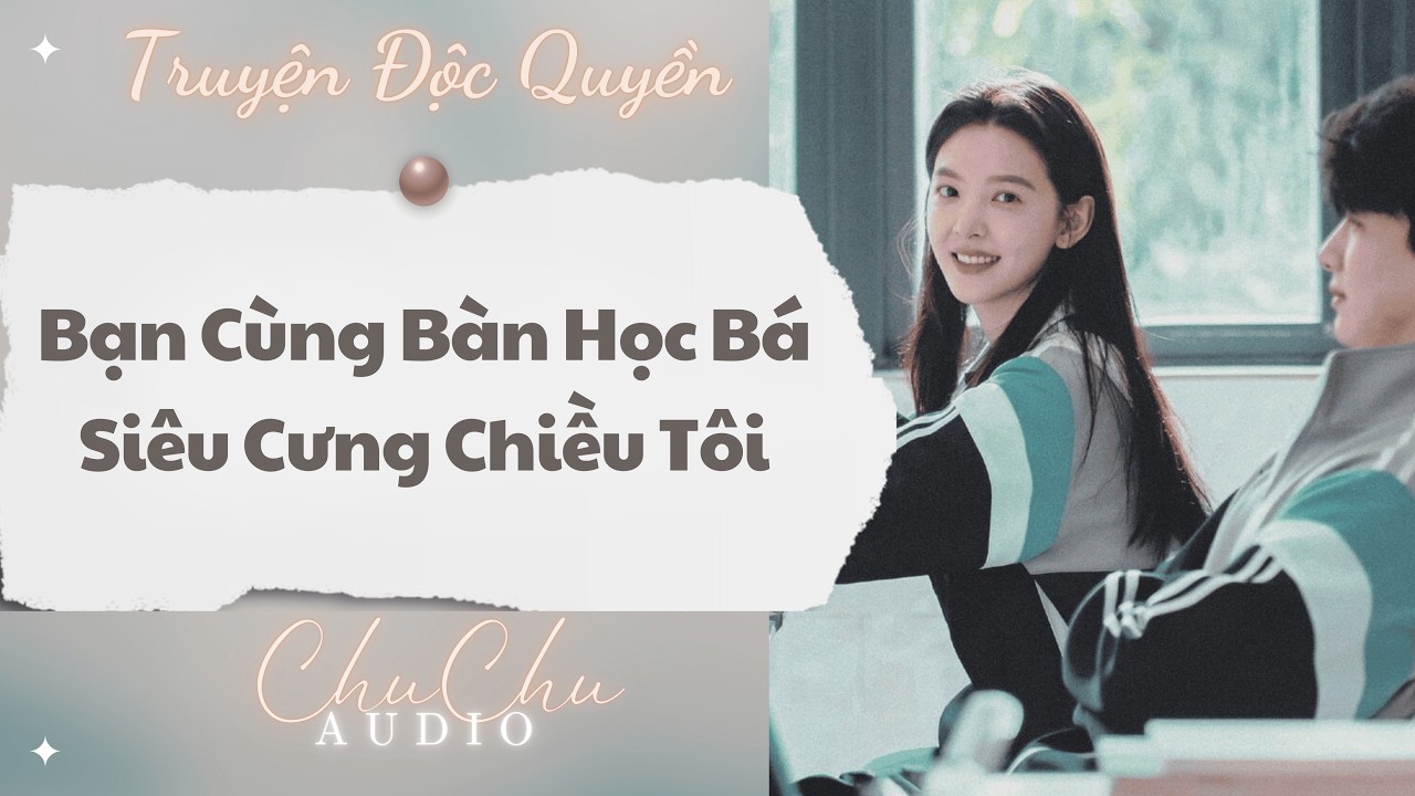 Truyện Audio || Bạn Cùng Bàn Học Bá Siêu Cưng Chiều Tôi || ChuChu Audio