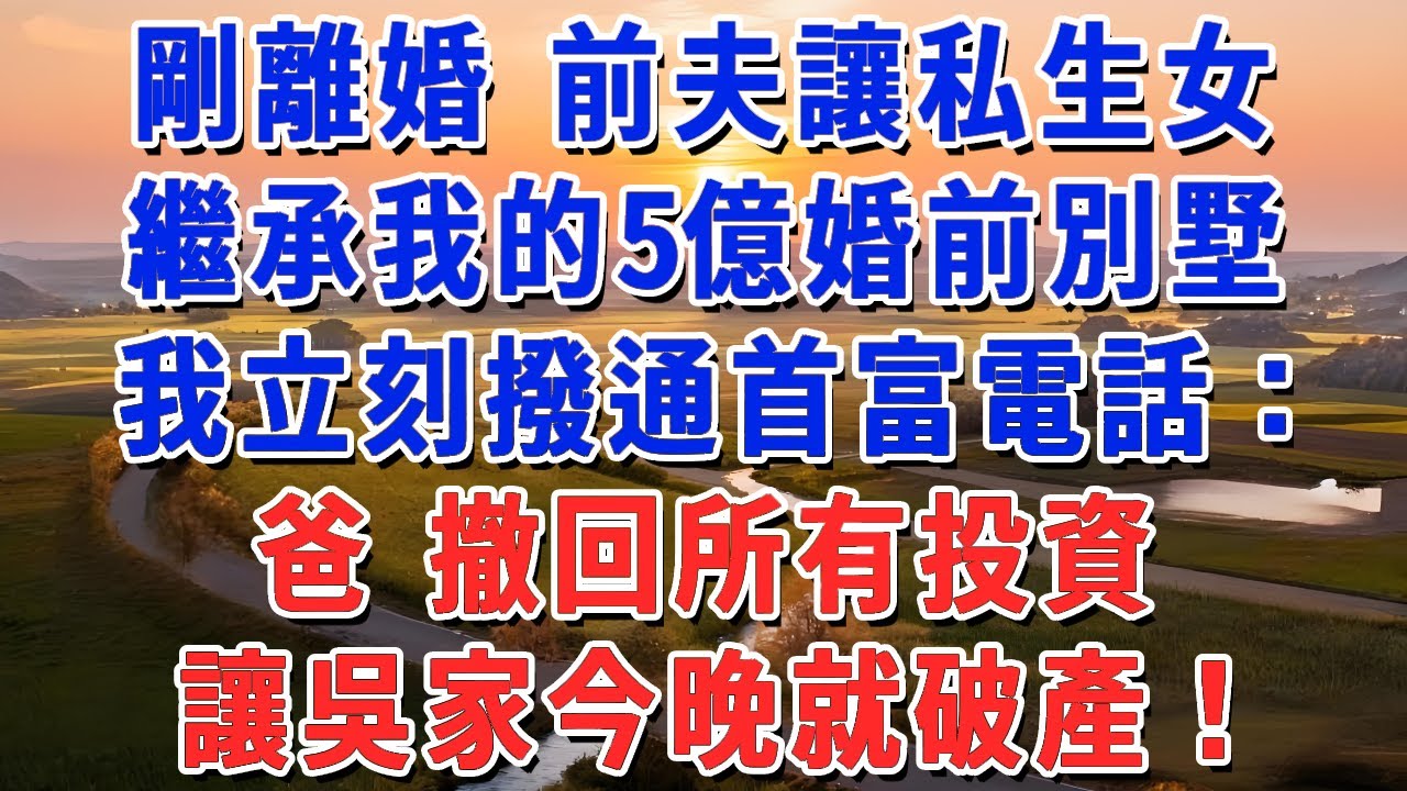 剛離婚 前夫讓私生女，繼承我的5億婚前別墅，我立刻撥通首富電話：爸 撤回所有投資，讓吳家今晚就破產！#妮妮故事會 #情感故事 #老年生活