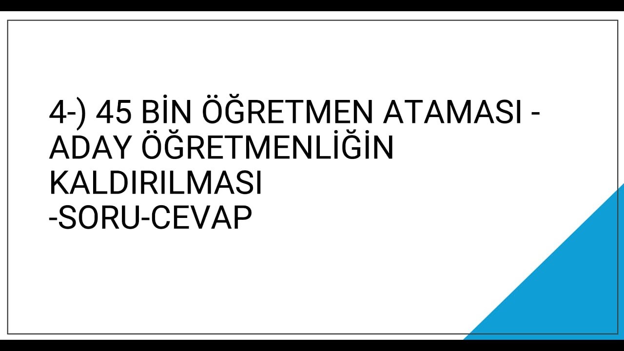 4-) 45 BİN ÖĞRETMEN ATAMASI - ADAY ÖĞRETMENLİĞİN KALDIRILMASI - SORU-CEVAP
