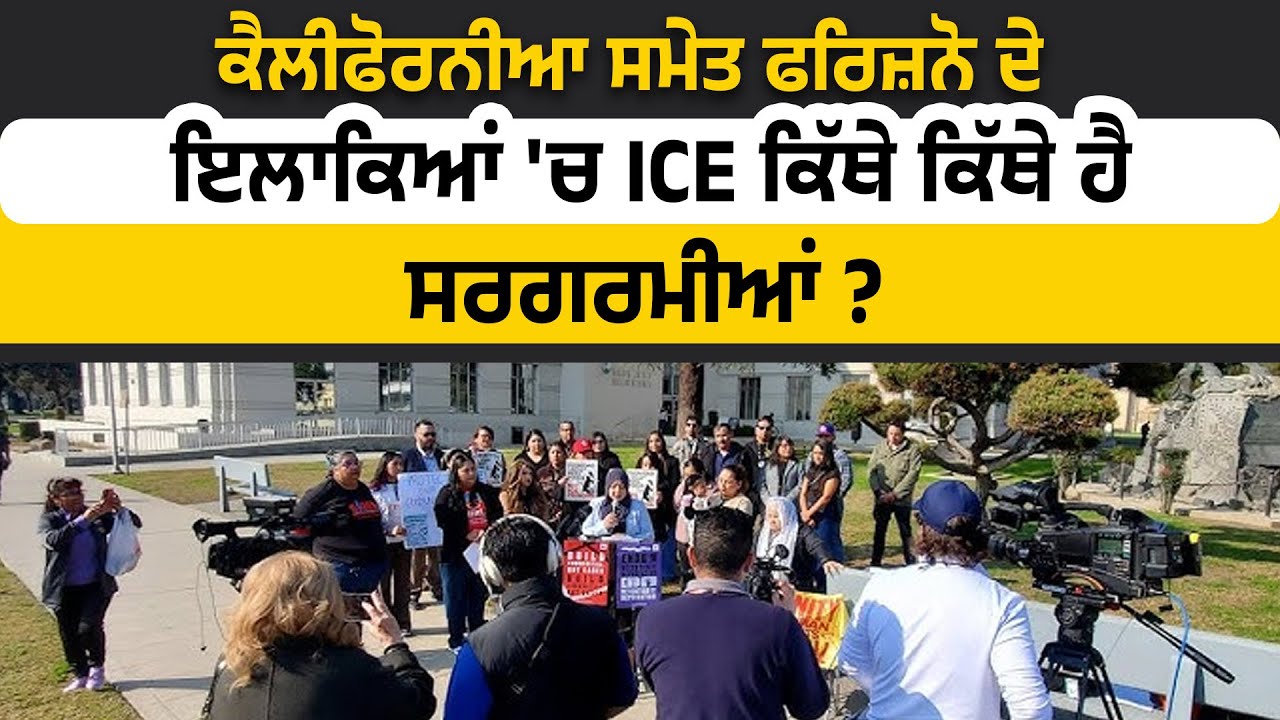 ਕੈਲੀਫੋਰਨੀਆ ਸਮੇਤ ਫਰਿਜ਼ਨੋ ਦੇ ਇਲਾਕਿਆਂ 'ਚ ICE ਕਿੱਥੇ ਕਿੱਥੇ ਹੈ ਸਰਗਰਮੀਆਂ ?