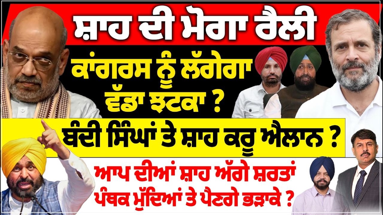 ਸ਼ਾਹ ਦੀ ਮੋਗਾ ਰੈਲੀ | ਕਾਂਗਰਸ ਨੂੰ ਲੱਗੇਗਾ ਵੱਡਾ ਝਟਕਾ ? ਬੰਦੀ ਸਿੰਘਾਂ ਤੇ ਸ਼ਾਹ ਕਰੂ ਐਲਾਨ ? ਆਪ ਦੀਆਂ ਸ਼ਾਹ ਅੱਗੇ ਸ਼ਰਤਾ