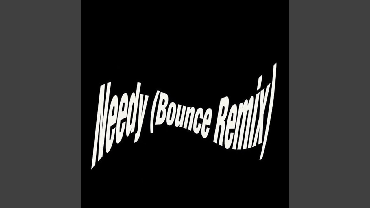 Needy (Bounce Mix)