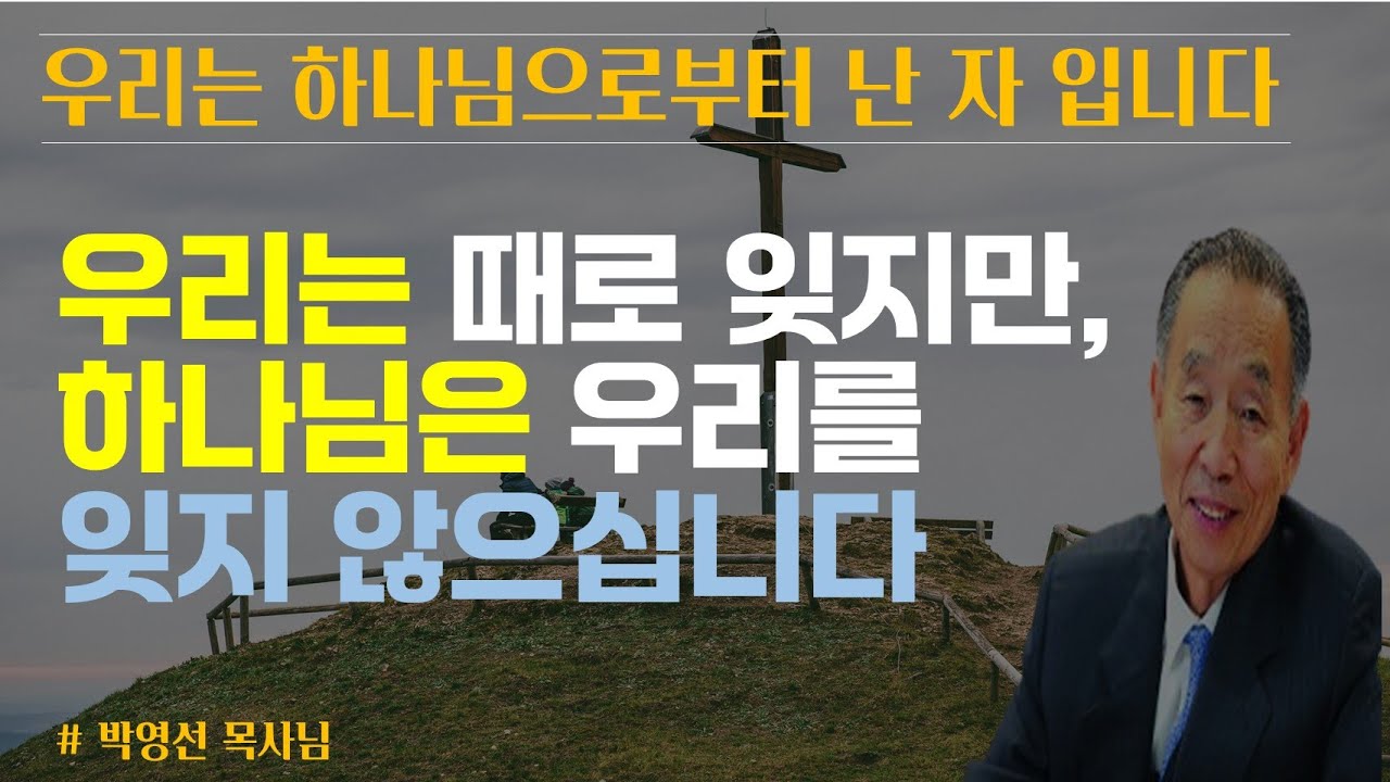 우리는 하나님으로 부터 난 자 입니다 / 우리는 때로는 하나님을 잊지만, 하나님은 우리를 잊지 않으십니다 / 박영선목사님