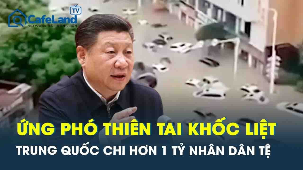 Lũ lụt kỷ lục càn quét: Trung Quốc chi hơn 1 tỷ nhân dân tệ khắc phục hậu quả thiên tai | CafeLand
