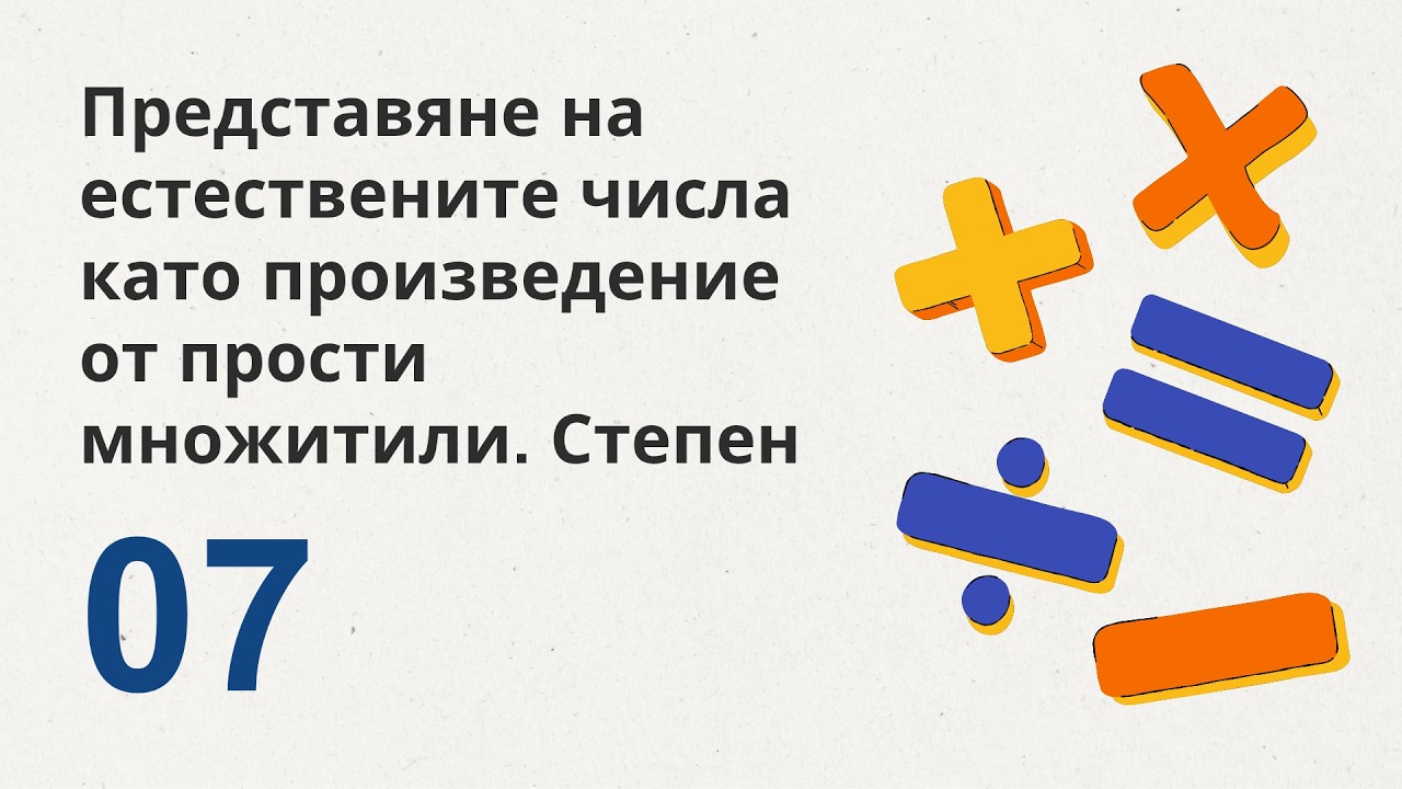 7. Представяне на естествените числа като произведение от прости множители. Степен