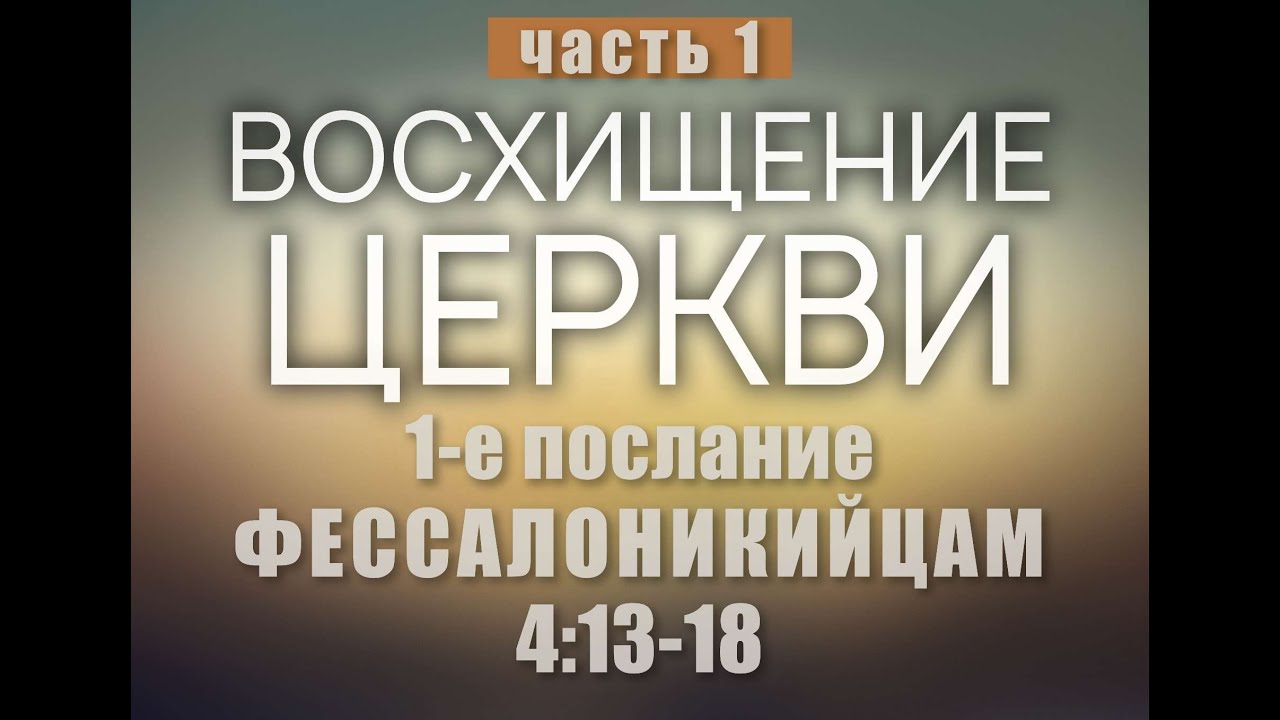 Восхищение церкви. 1-е послание Фессалоникийцам 13 -18 стихи.