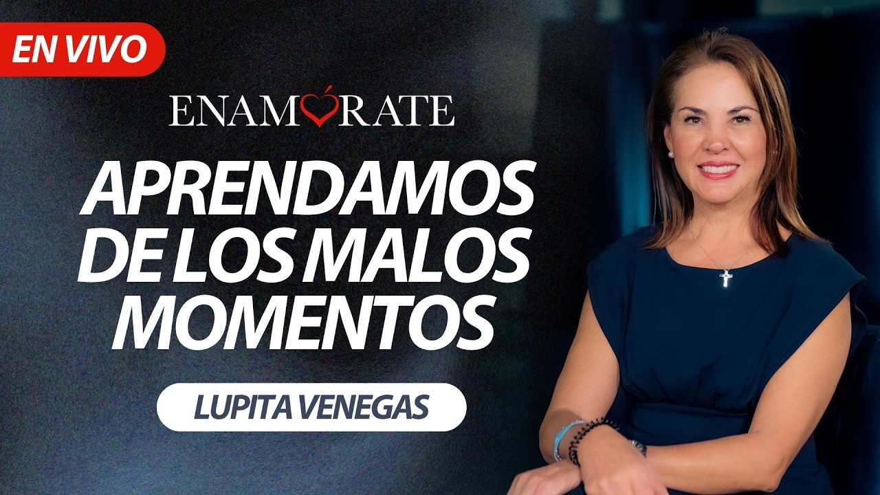 Enamórate con Lupita Venegas: Aprendamos de los malos momentos