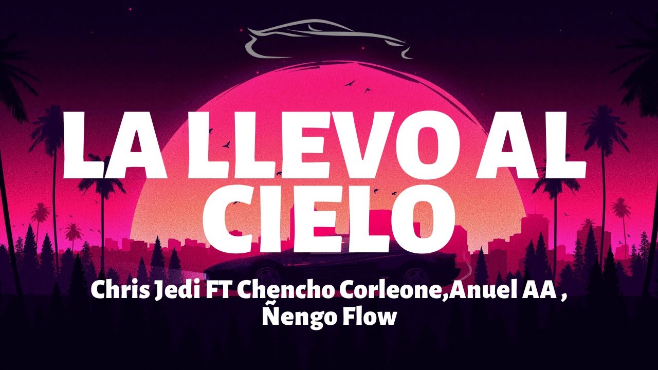 Chris Jedi ft Chencho Corleone, Anuel AA y Ñengo Flow - La Llevo al Cielo - Letra/Lyrics