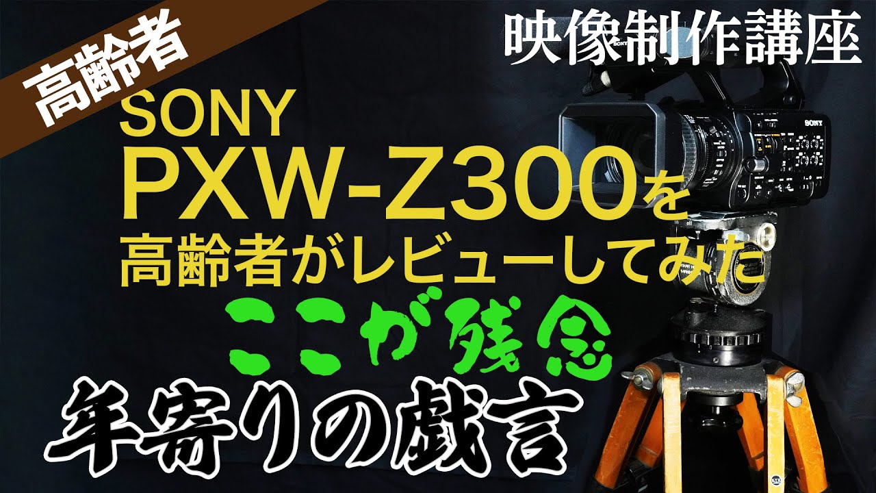 SONY PXW-Z300を高齢者がレビューしてみた
