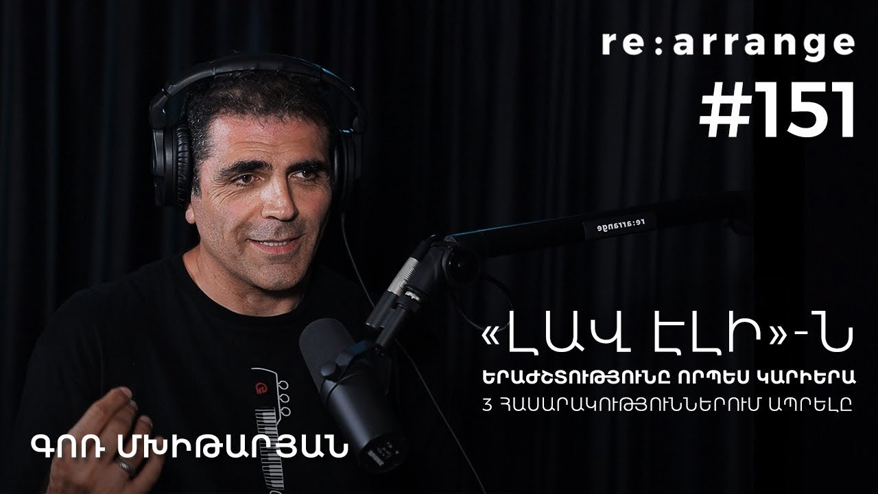 Rearrange #151 Գոռ Մխիթարյան - Լավ Էլի, երաժշտությունը որպես կարիերա, 3 հասարակություններում ապրելը