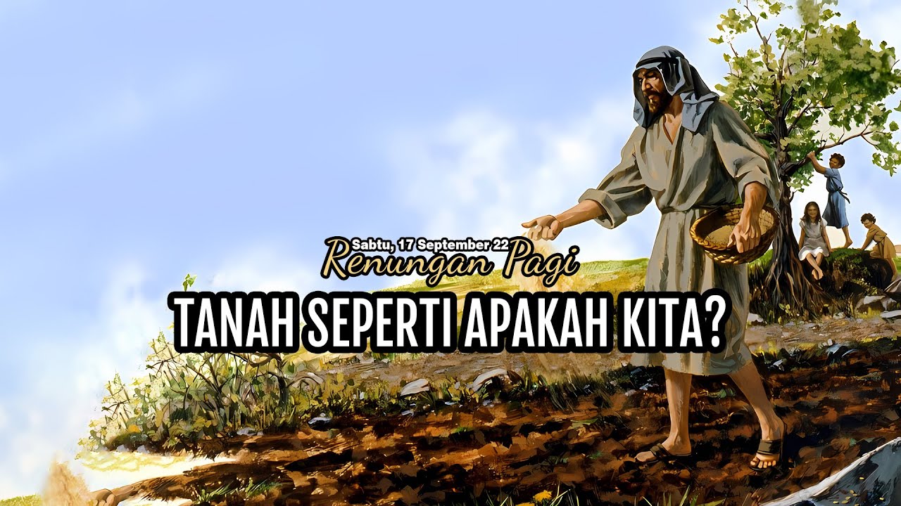TANAH SEPERTI APAKAH KITA? - RENUNGAN PAGI - LUKAS 8 : 4 - 15