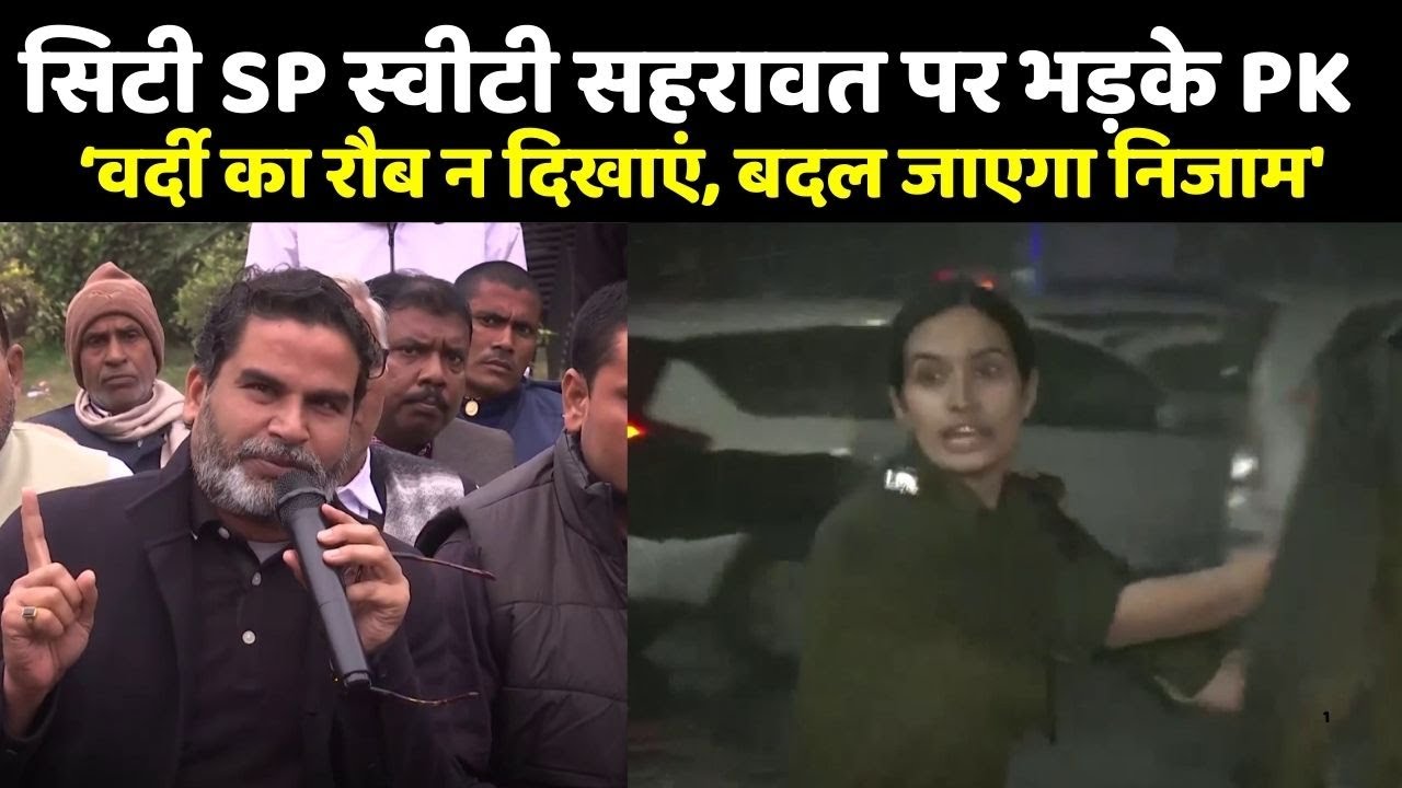 Patna सेन्ट्रल SP Sweety Sahrawat पर Prashant kishor भड़के - 'वर्दी का रौब न दिखाएं'