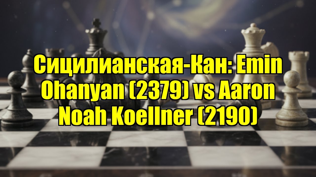 Сицилианская-Кан: Emin Ohanyan (2379) vs Aaron Noah Koellner (2190)