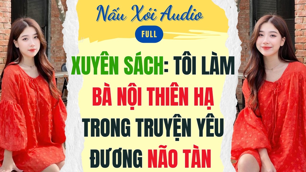 Full | XUYÊN SÁCH: TÔI LÀM BÀ NỘI THIÊN HẠ TRONG TRUYỆN YÊU ĐƯƠNG NÃO TÀN | Nấu Xói Audio #audio