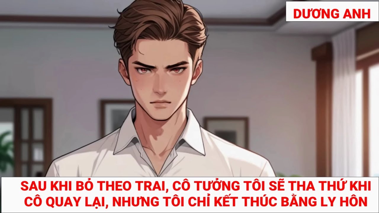 SAU KHI BỎ THEO TRAI,  CÔ TƯỞNG TÔI SẼ THA THỨ KHI CÔ QUAY LẠI, NHƯNG TÔI CHỈ KẾT THÚC BẰNG LY HÔN