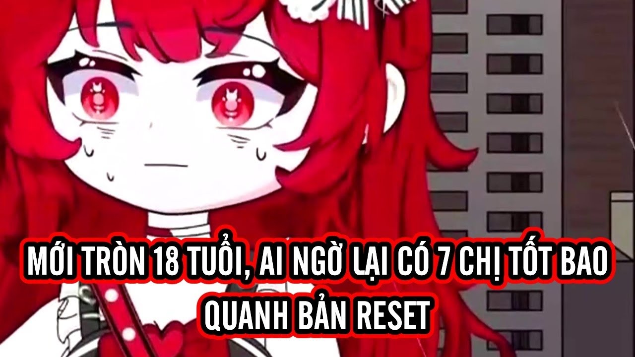 Mới tròn 18 tuổi, ai ngờ lại có 7 chị tốt bao quanh | BẢN RESET