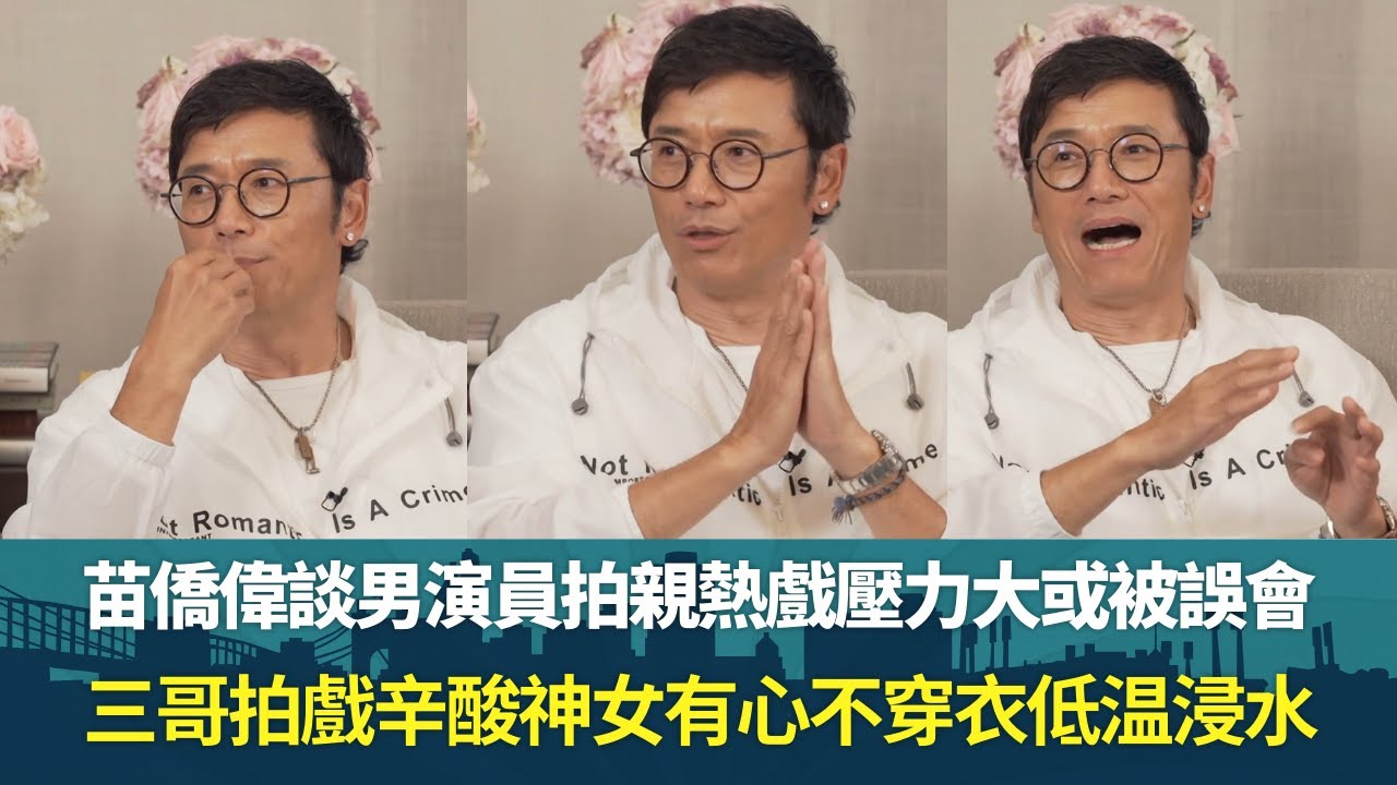 苗僑偉談男演員拍親熱戲壓力大或被誤會｜三哥拍戲辛酸神女有心不穿衣低温浸水｜劉佩玥談初見黃宗澤拍親吻戲感害怕｜飛虎同學會 錢嘉樂 陳敏之