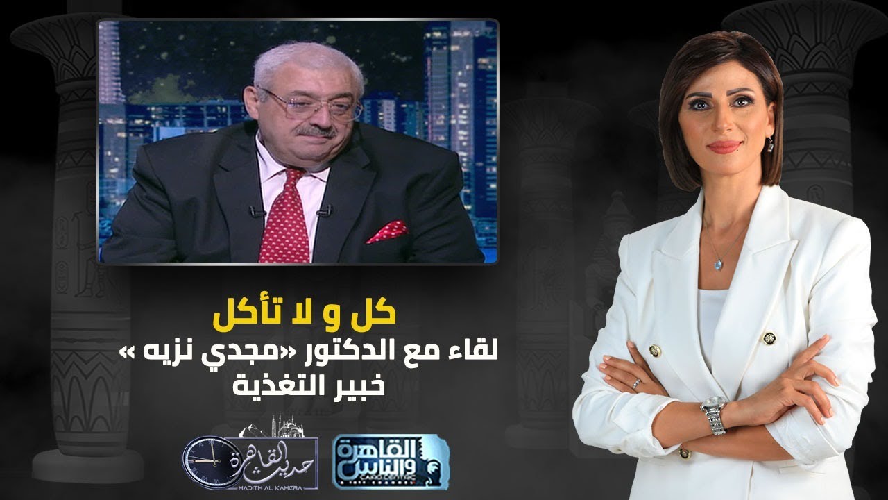 حديث القاهرة | كل ولا تأكل.. لقاء مع الدكتور مجدي نزيه خبير التغذية
