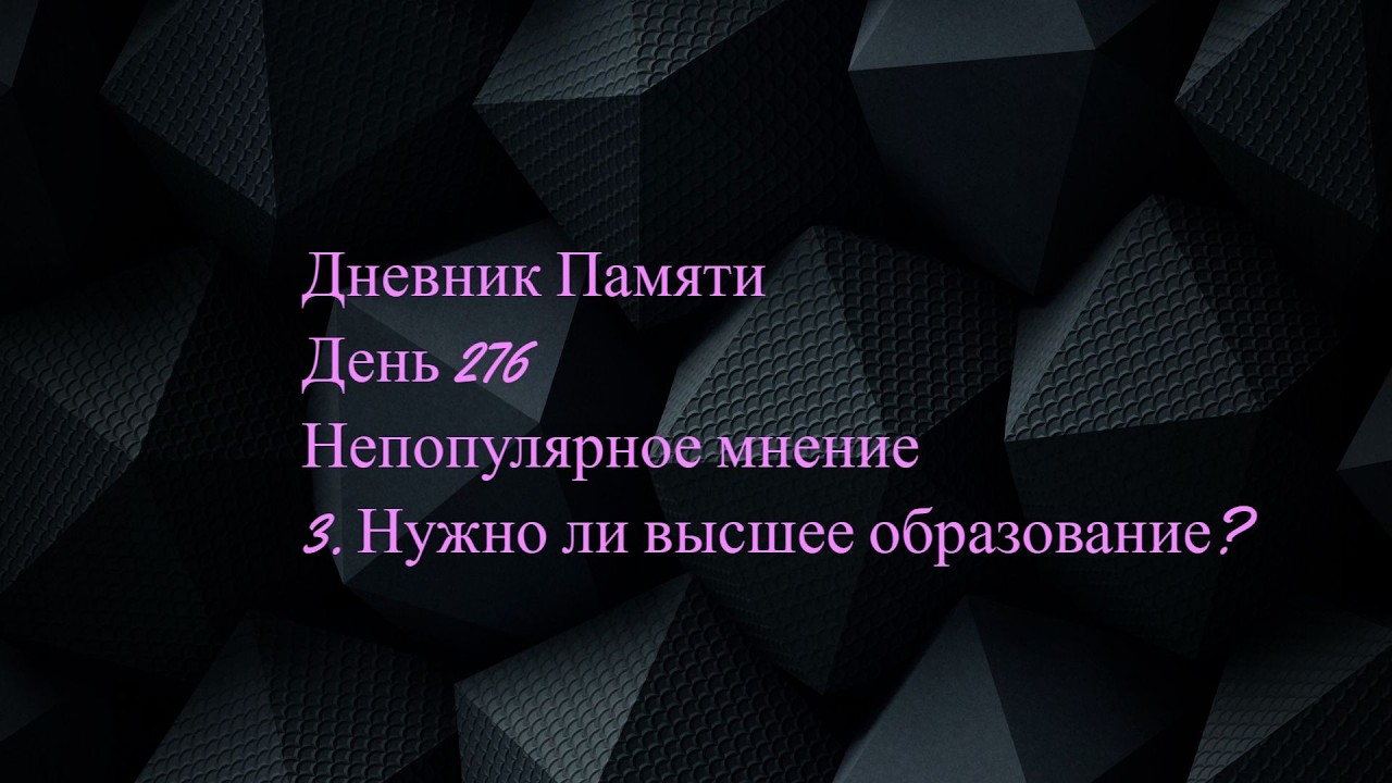 Дневник Памяти. День 276. Непопулярное мнение . 3. Нужно ли высшее образование?