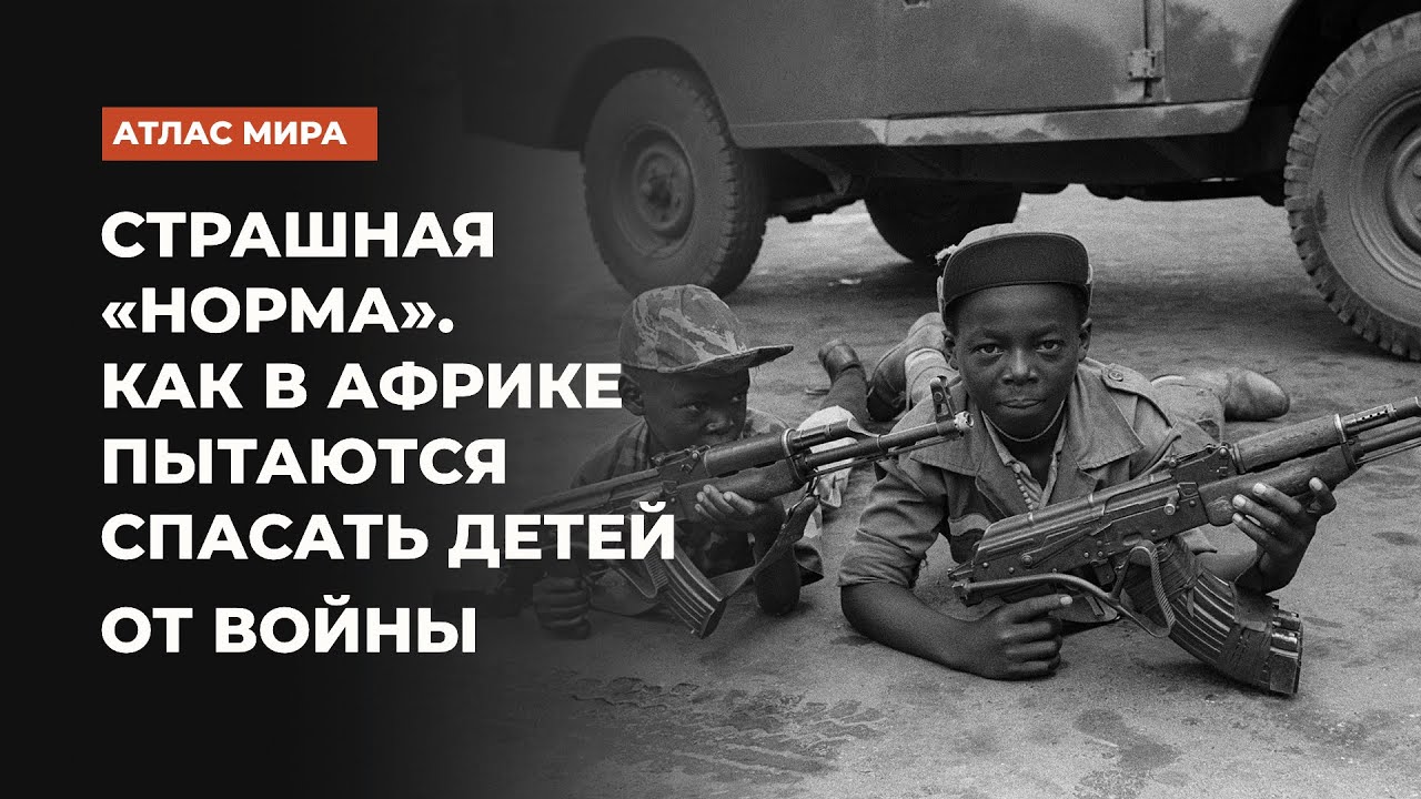 Дети-солдаты – одна из самых ужасных «болезней Африки» | Подкаст «Атлас мира»