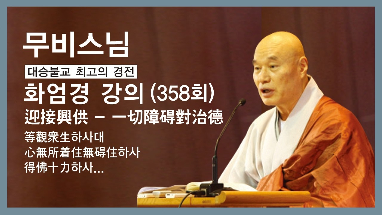 무비스님 - 화엄경 강의 (358회). (迎接興供 -  一切障碍對治德)等觀衆生하사대 心無所着住無碍住하사 得佛十力하사...