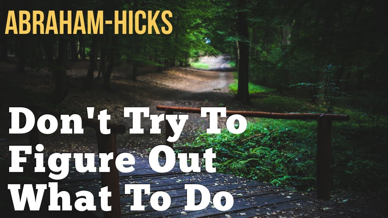 Abraham Hicks 2018 - Don't Try To Figure Out What To Do - No Ads