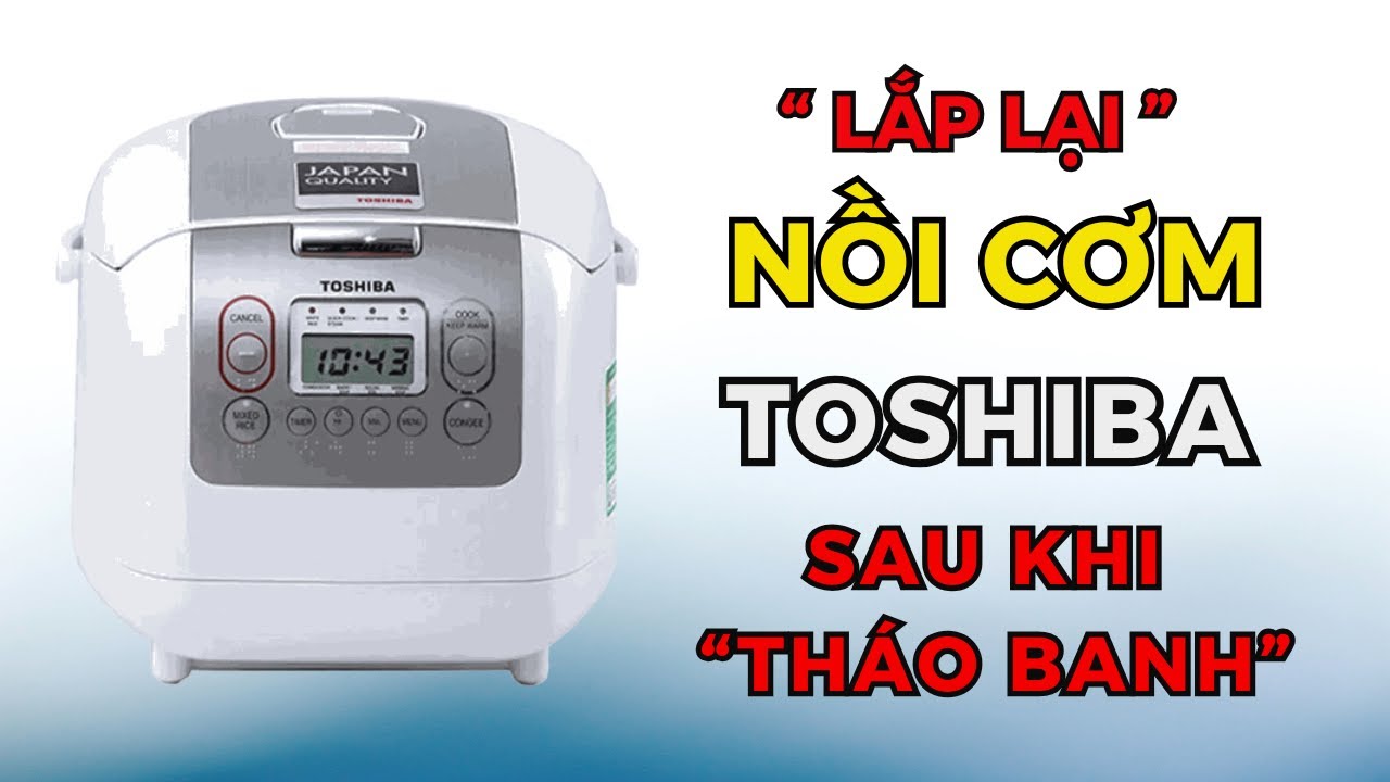 Sửa nồi cơm điện Toshiba - Lắp lại nồi cơm Toshiba sau khi tháo banh | Meparc Water