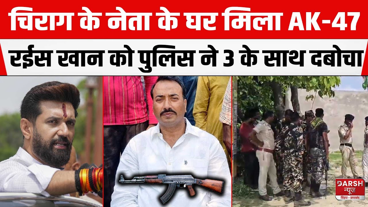 Chirag Paswan के नेता के घर मिला AK-47,SIWAN में कुख्यात रईस खान को पुलिस ने 3अपराधियों के साथ दबोचा