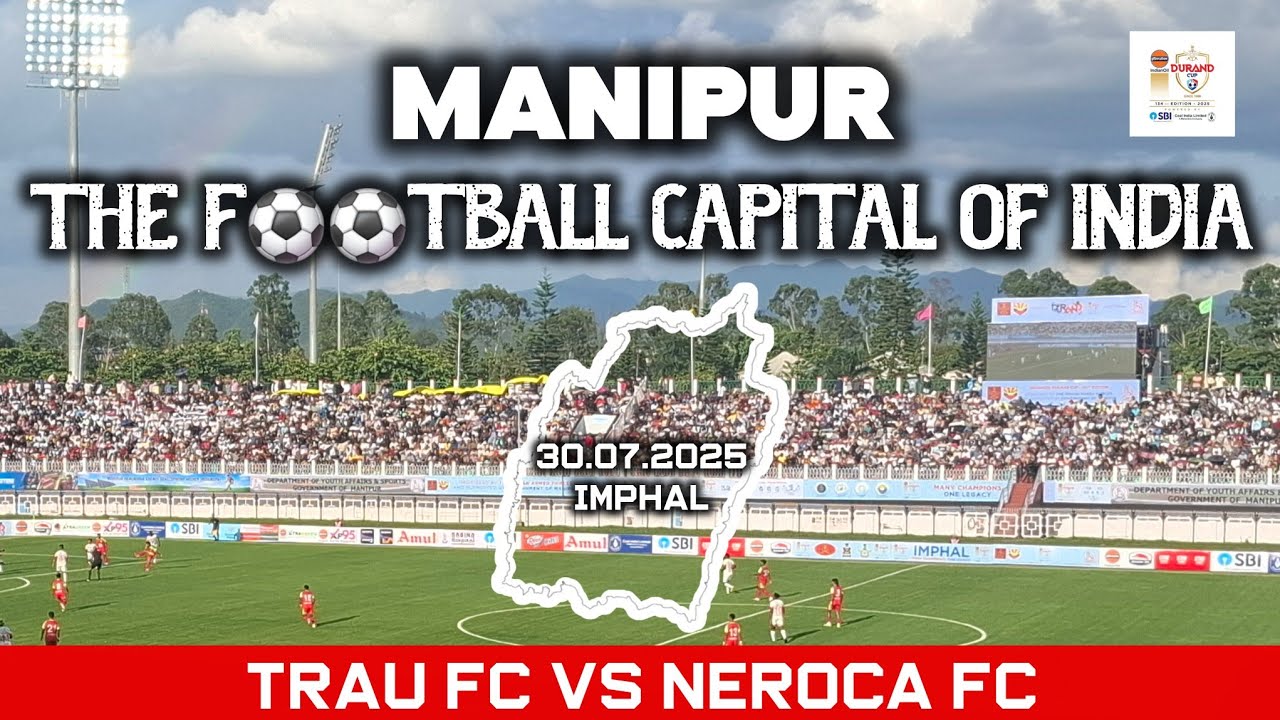 Manipur - The Football Capital Of india | Durand Cup 2025 | TRAU FC Vs NEROCA FC
