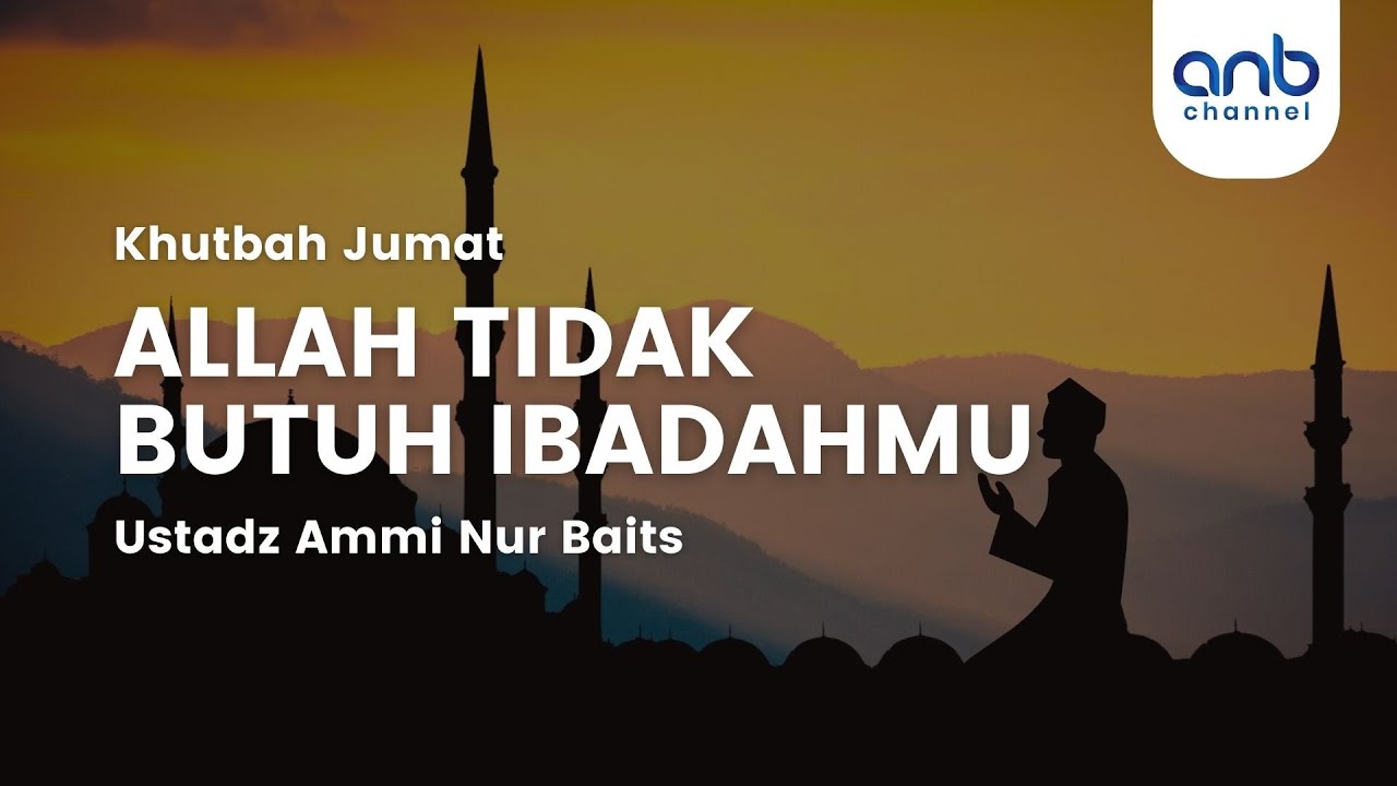 [Khutbah Jum'at] Allah Tidak Butuh Ibadahmu | Ustadz Ammi Nur Baits, ST.,BA