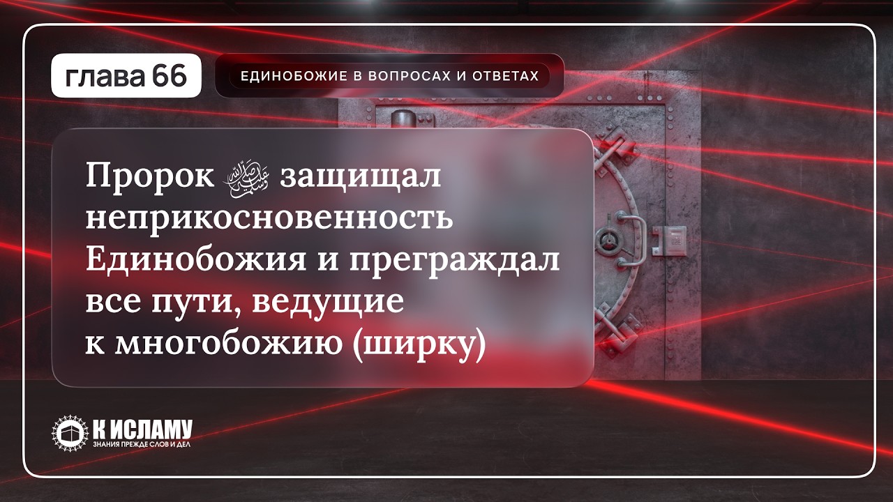 ГЛАВА 66: Пророк ﷺ защищал неприкосновенность Единобожия и преграждал все пути к многобожию (ширку)