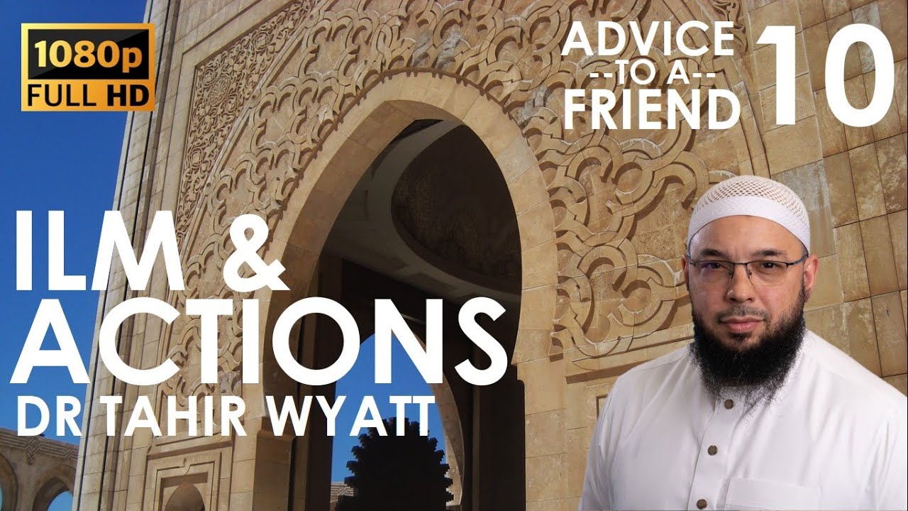 Ilm & Actions | Tahir Wyatt | Advice to a Friend Ep.10 | 2020 HD
