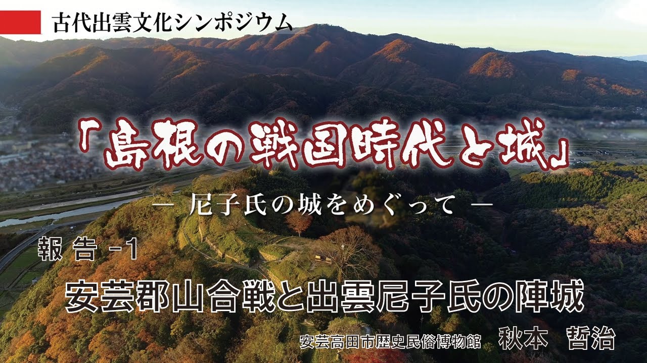 【古代出雲文化シンポジウム「島根の戦国時代と城―尼子氏の城をめぐって―」】報告-1　秋本哲治「安芸郡山合戦と出雲尼子氏の陣城」