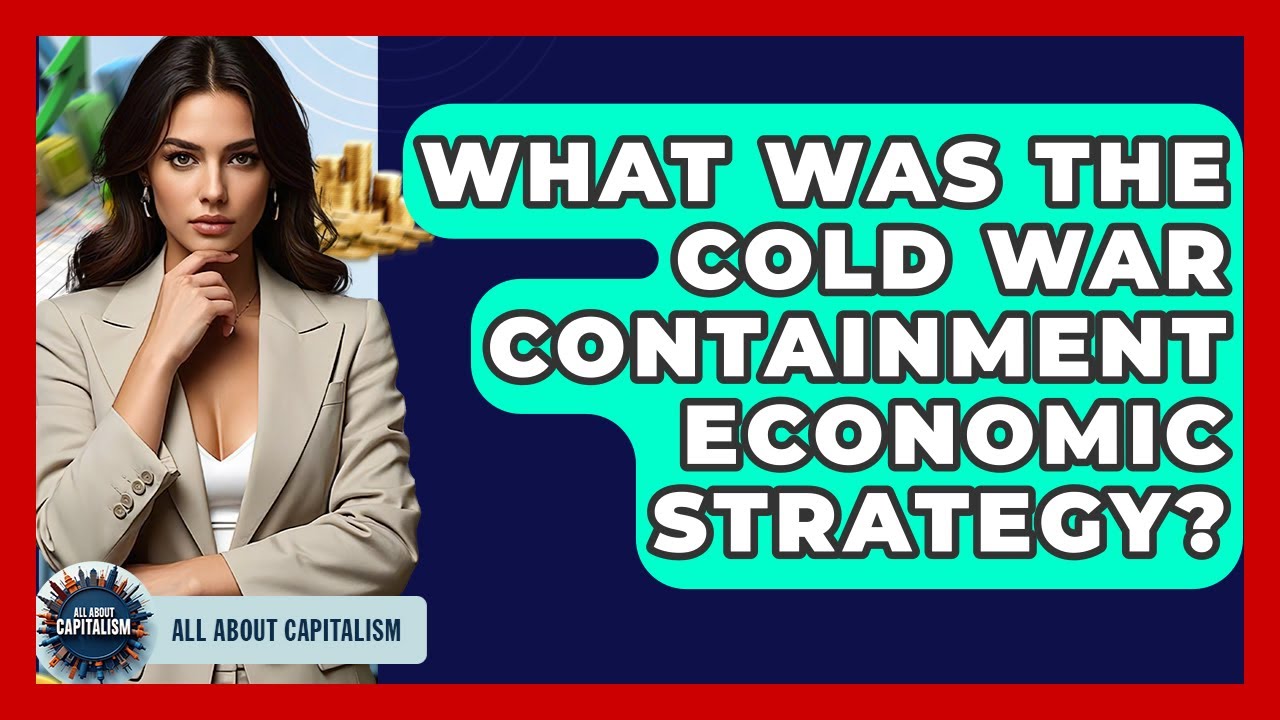 What Was The Cold War Containment Economic Strategy? - All About Capitalism