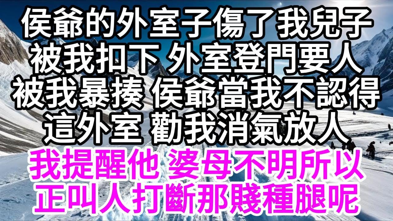 侯爺的外室子傷了我兒子，被我扣下，外室登門要人，被我暴揍，侯爺當我不認得這外室，勸我消氣放人，我提醒他，婆母不明所以，正叫人打斷那賤種腿呢 【美好人生】
