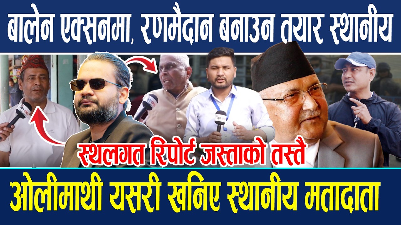 बालेन एक्सनमा, रणमैदान बनाउन तयार स्थानीय, ओलीमाथी यसरी खनिएस्थलगत रिपोर्ट जस्ताको तस्तै...Public