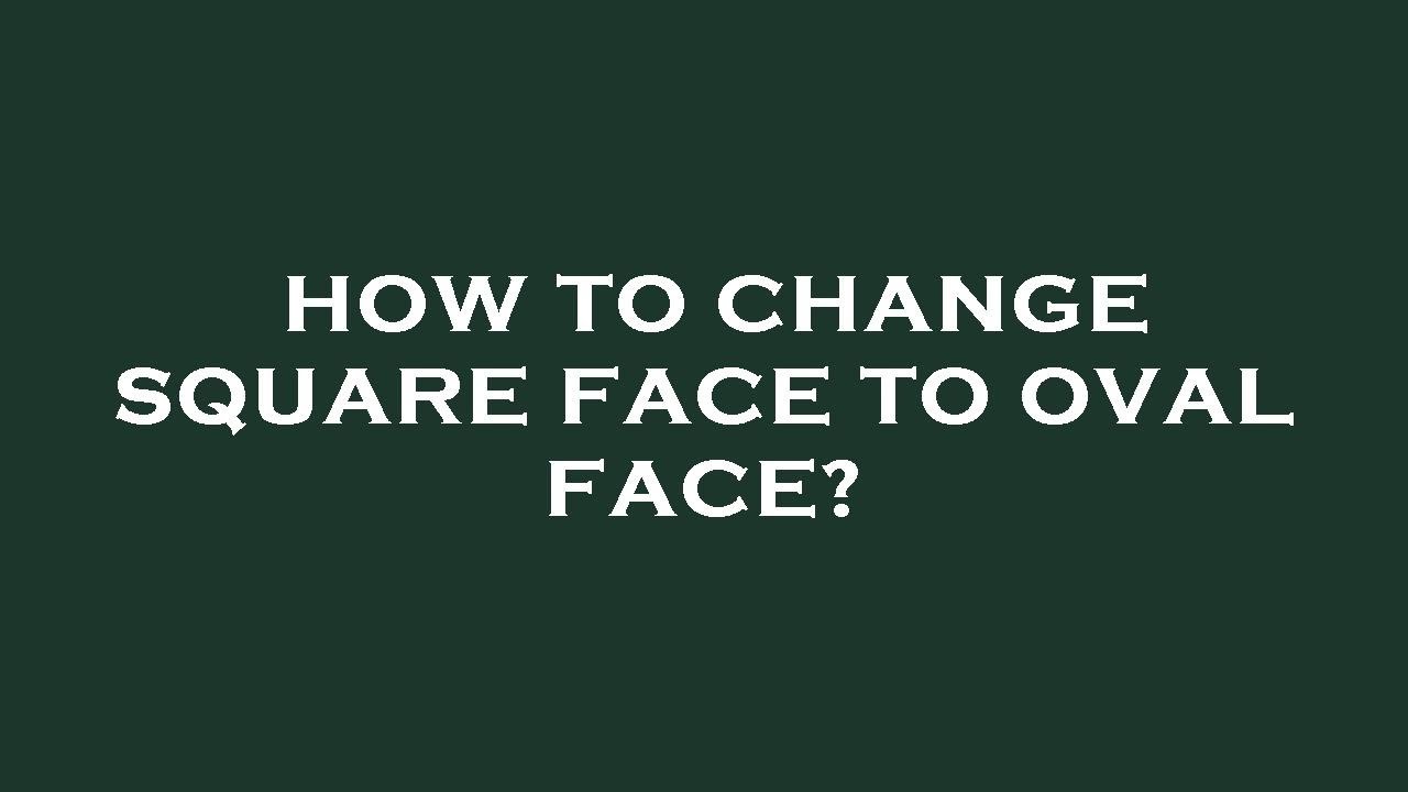 How to change square face to oval face?