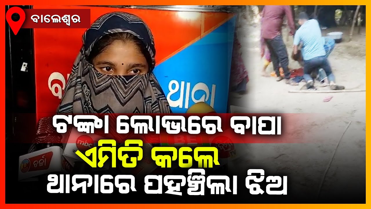 ଟଙ୍କା ଲୋଭରେ ବାପା ଏମିତି କଲେ ଥାନାରେ ପହଞ୍ଚିଲା ଝିଅ || BALASORE NEWS