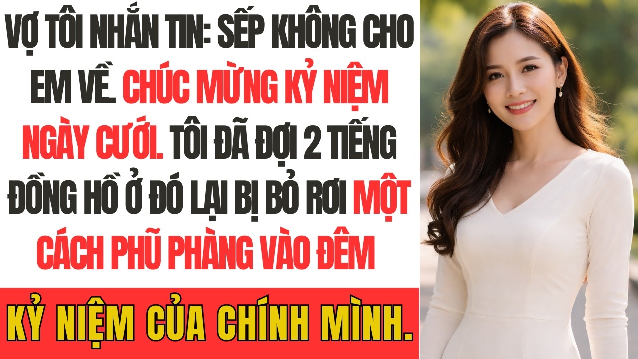 Vợ tôi nhắn tin: Sếp không cho em về. Chúc mừng kỷ niệm ngày cưới. Tôi đã đợi 2 tiếng đồng hồ ở đó…