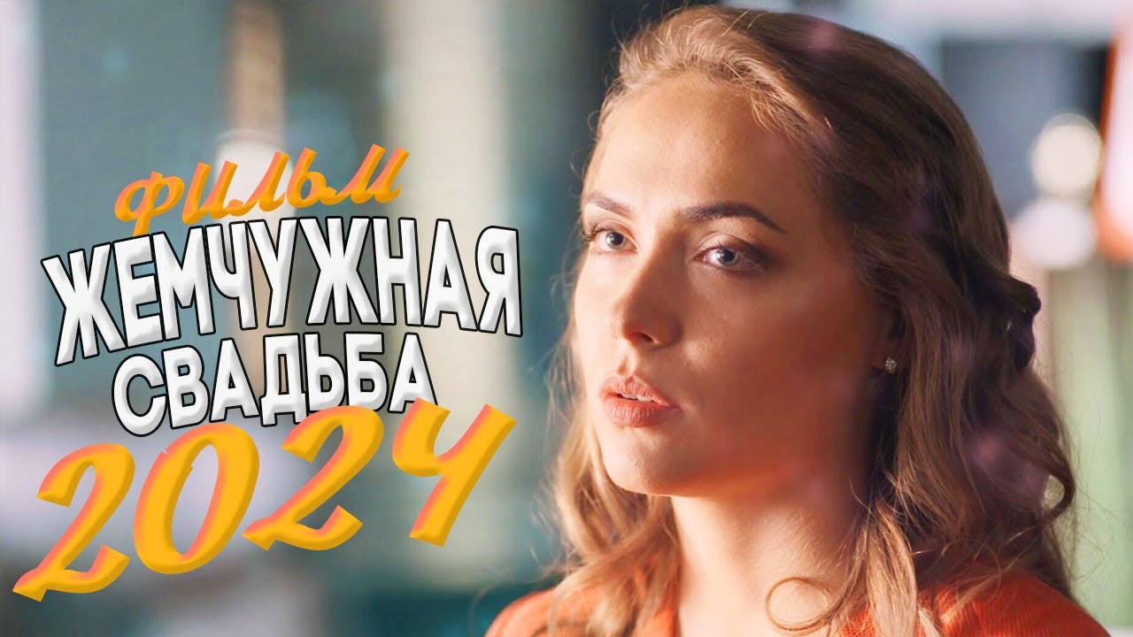 ЭТОТ ФИЛЬМ СТОИТ ВАШЕГО ВРЕМЕНИ! ЖЕМЧУЖНАЯ СВАДЬБА Мелодрамы 2024, фильмы новинки