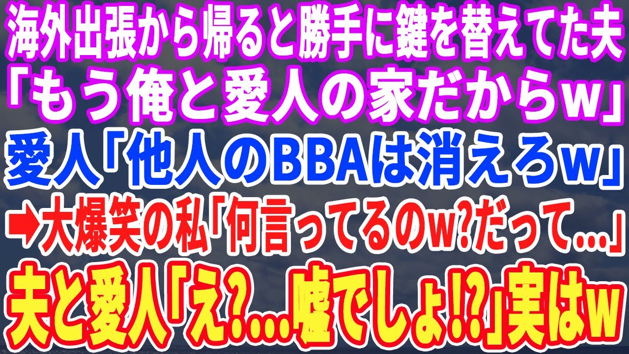 【スカッとする話】海外出張から帰宅すると、勝手に鍵を替えていた夫「俺と愛人の家だからw」愛人「あなたの居場所はありませんw」➡︎爆笑の私「何言ってるのw？だって…」夫と愛人「はい？」【スッキリ・新作】