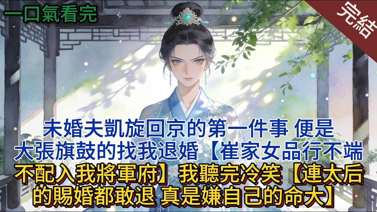 未婚夫凱旋回京的第一件事，便是大張旗鼓的找我退婚【崔家女品行不端，不配入我將軍府】，我聽完冷笑【連太后的賜婚都敢退，真是嫌自己的命大】#小說 #小說推薦 #完結 #古言 #一口氣看完