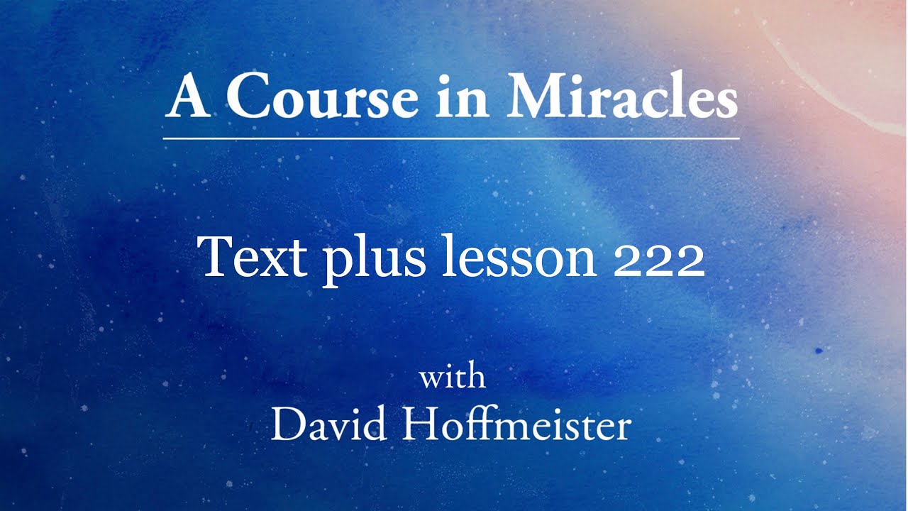ACIM Lesson  222 Plus Text from Chapter 28 by David Hoffmeister -A Course in Miracles