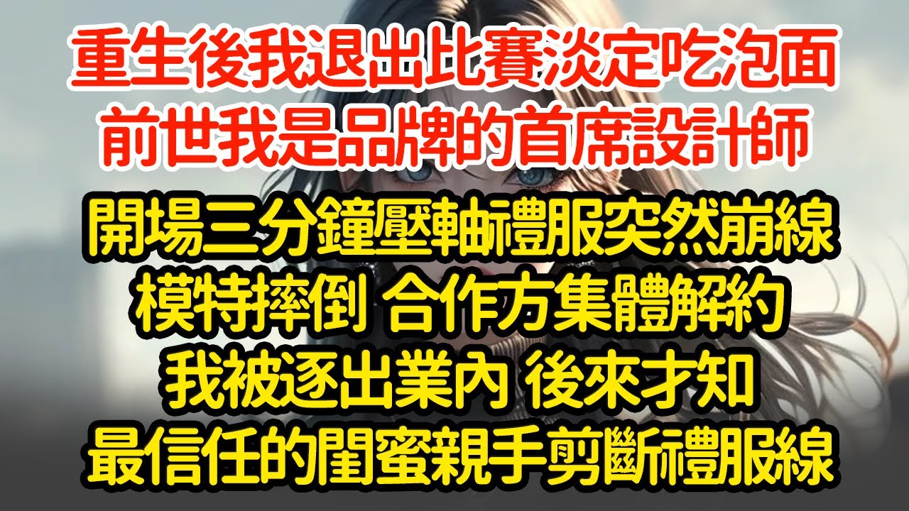重生後我退出比賽淡定吃泡面前世我是品牌的首席設計師開場三分鐘壓軸禮服突然崩線模特摔倒  合作方集體解約我被逐出業內  後來才知最信任的閨蜜親手剪斷禮服線