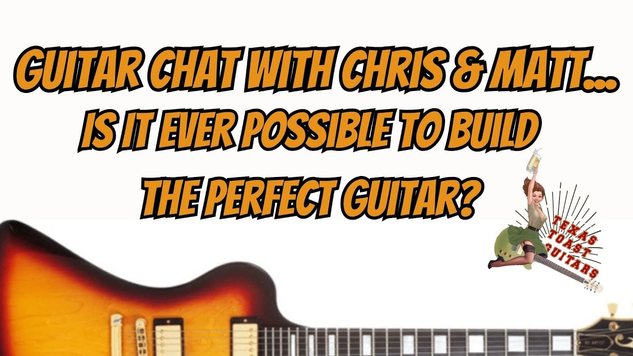 Guitar Chat With Chris & Matt... Is It Even Possible To Build The Perfect Guitar?