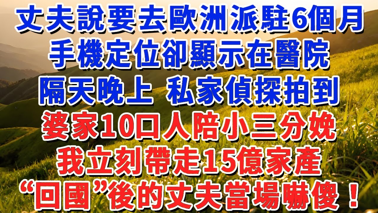丈夫說要去歐洲派駐6個月，手機定位卻顯示在醫院，隔天晚上 私家偵探拍到，婆家10口人陪小三分娩，我立刻帶走15億家產，”回國“後的丈夫當場嚇傻！#小娟講故事 #情感故事 #老年生活