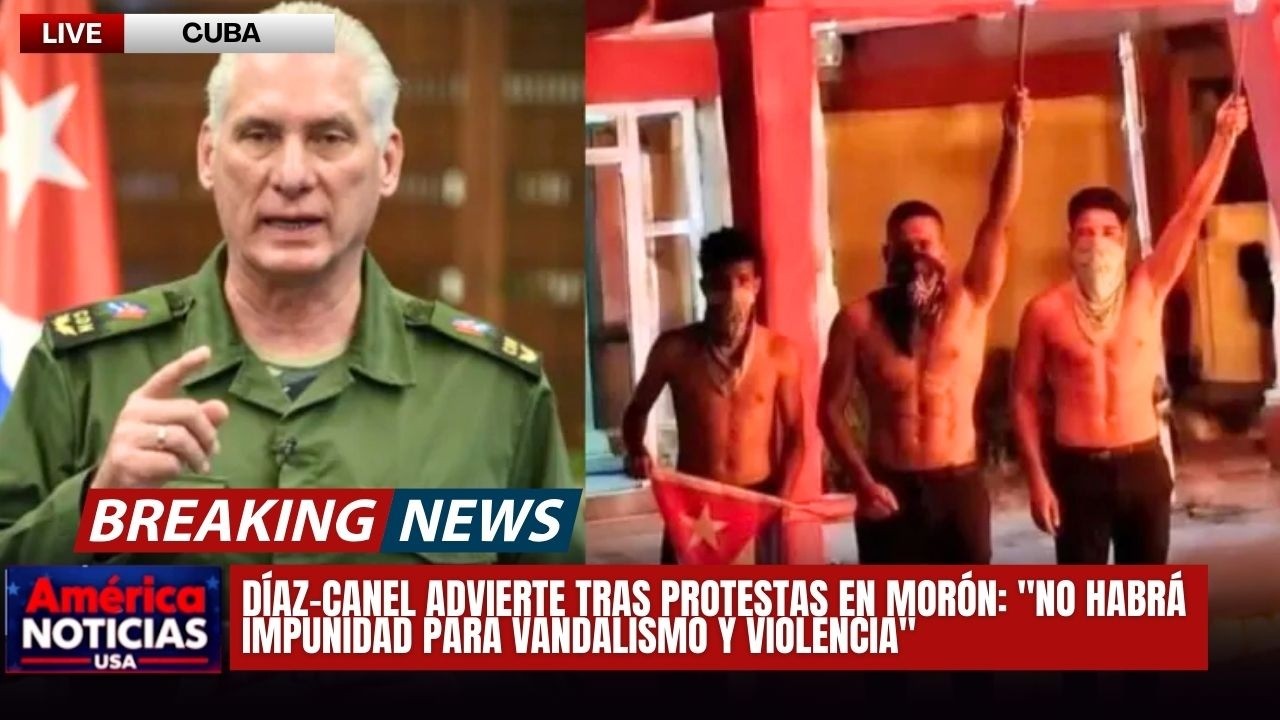 DÍAZ-CANEL ADVIERTE TRAS PROTESTAS EN MORÓN: 