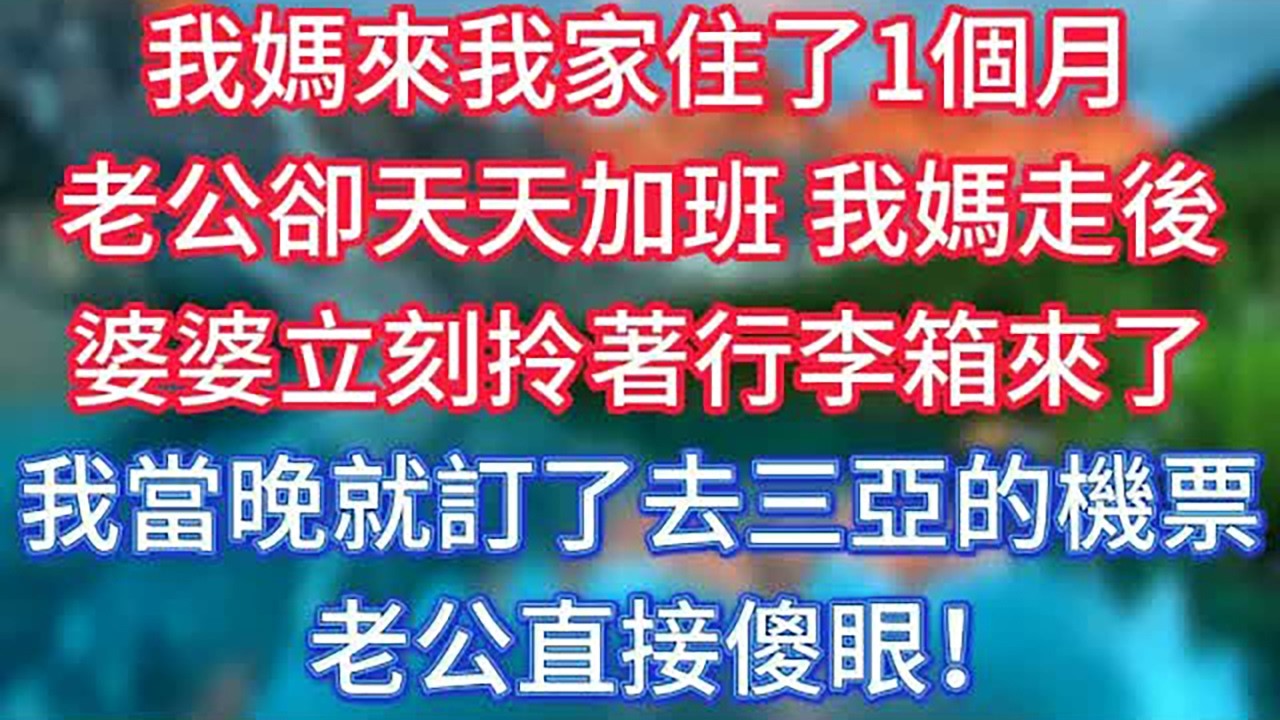 我媽來我家住了1個月，老公卻天天加班，我媽走後，婆婆立刻拎著行李箱來了，我當晚就訂了去三亞的機票，老公直接傻眼！ #傾聽故事會 #情感故事 #老人频道 #老年健康 #為人處世 #老年生活